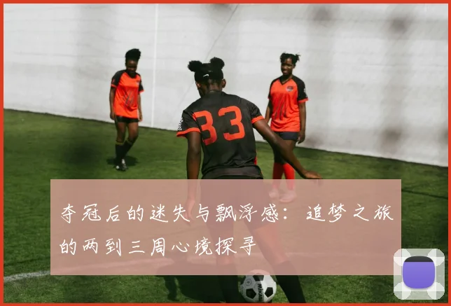 夺冠后的迷失与飘浮感：追梦之旅的两到三周心境探寻