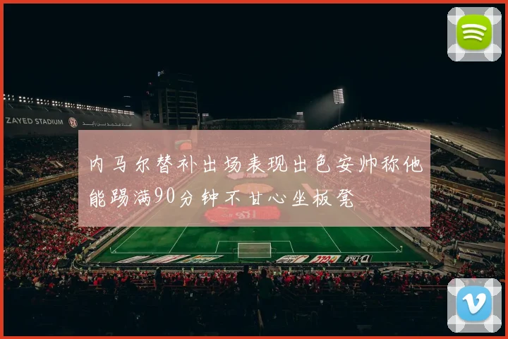 内马尔替补出场表现出色安帅称他能踢满90分钟不甘心坐板凳