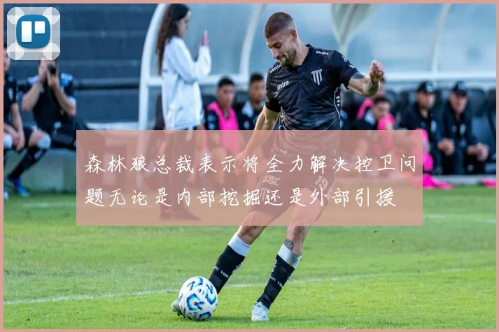 森林狼总裁表示将全力解决控卫问题无论是内部挖掘还是外部引援