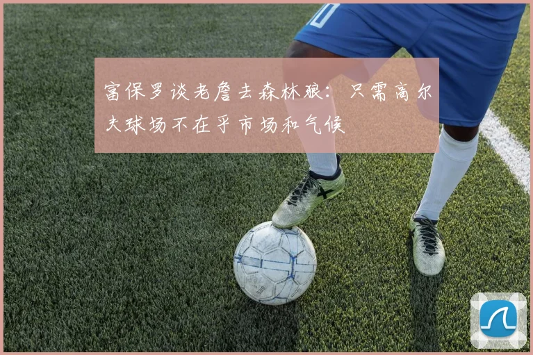 富保罗谈老詹去森林狼：只需高尔夫球场不在乎市场和气候